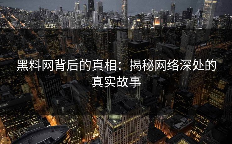 黑料网背后的真相：揭秘网络深处的真实故事