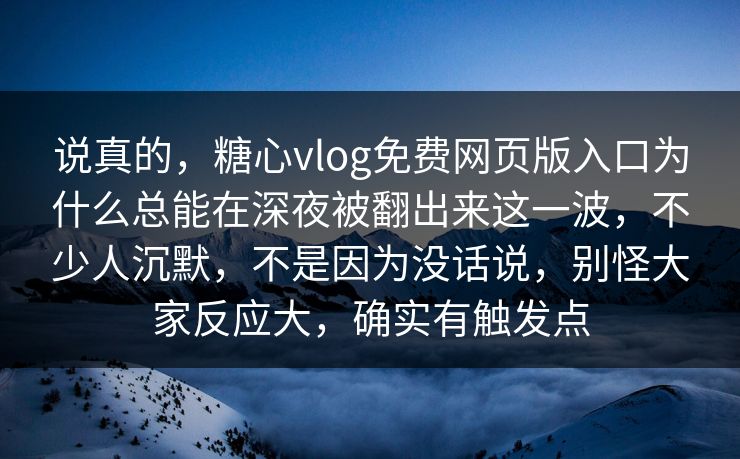 说真的，糖心vlog免费网页版入口为什么总能在深夜被翻出来这一波，不少人沉默，不是因为没话说，别怪大家反应大，确实有触发点