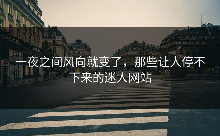 一夜之间风向就变了，那些让人停不下来的迷人网站