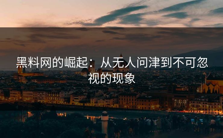 黑料网的崛起：从无人问津到不可忽视的现象