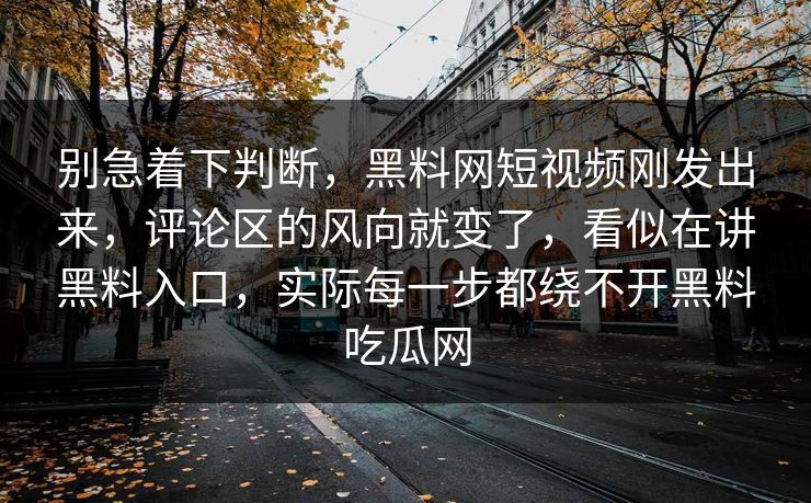 别急着下判断,黑料网短视频刚发出来,评论区的风向就变了,看似在讲黑料入口,实际每一步都绕不开黑料吃瓜网
