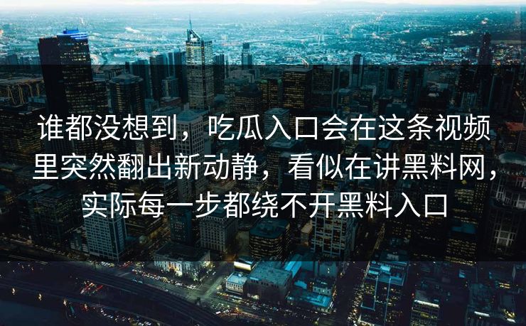 谁都没想到，吃瓜入口会在这条视频里突然翻出新动静，看似在讲黑料网，实际每一步都绕不开黑料入口