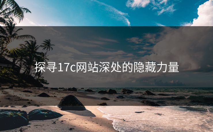 探寻17c网站深处的隐藏力量