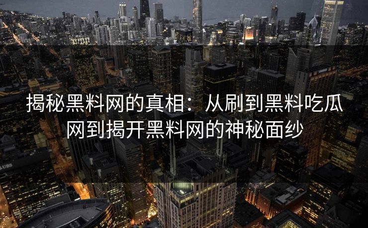 揭秘黑料网的真相:从刷到黑料吃瓜网到揭开黑料网的神秘面纱