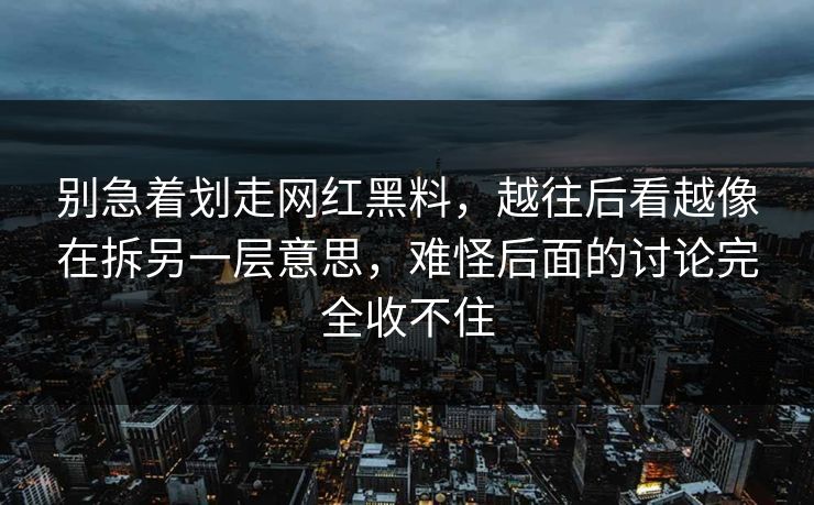 别急着划走网红黑料,越往后看越像在拆另一层意思,难怪后面的讨论完全收不住 别急着划走网红黑料,越往后看越像在拆另一层意思,难怪后面的讨论完全收不住