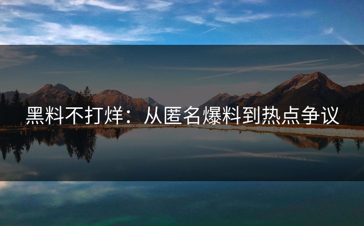 黑料不打烊:从匿名爆料到热点争议 黑料不打烊:从匿名爆料到热点争议