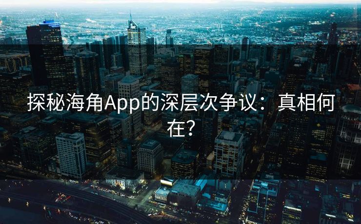 探秘海角App的深层次争议:真相何在? 探秘海角App的深层次争议:真相何在?
