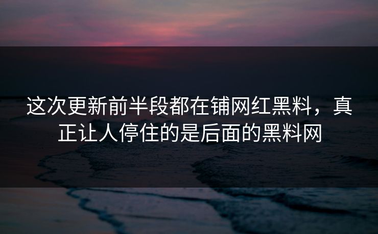 这次更新前半段都在铺网红黑料,真正让人停住的是后面的黑料网 这次更新前半段都在铺网红黑料,真正让人停住的是后面的黑料网
