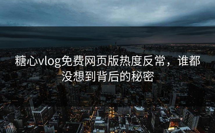 糖心vlog免费网页版热度反常,谁都没想到背后的秘密 糖心vlog免费网页版热度反常,谁都没想到背后的秘密