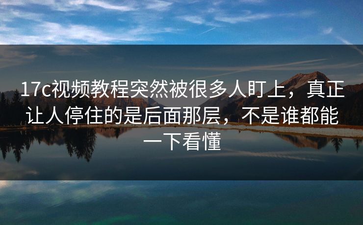 17c视频教程突然被很多人盯上,真正让人停住的是后面那层,不是谁都能一下看懂 17c视频教程突然被很多人盯上,真正让人停住的是后面那层,不是谁都能一下看懂