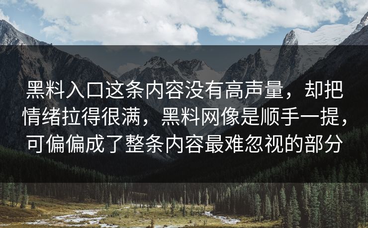 黑料入口这条内容没有高声量,却把情绪拉得很满,黑料网像是顺手一提,可偏偏成了整条内容最难忽视的部分 黑料入口这条内容没有高声量,却把情绪拉得很满,黑料网像是顺手一提,可偏偏成了整条内容最难忽视的部分